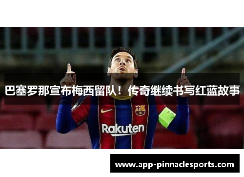 巴塞罗那宣布梅西留队！传奇继续书写红蓝故事