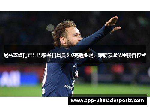尼马攻破门荒！巴黎圣日耳曼3-0完胜亚眠，雄鹿豪取法甲榜首位置