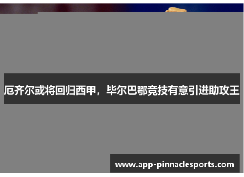 厄齐尔或将回归西甲，毕尔巴鄂竞技有意引进助攻王