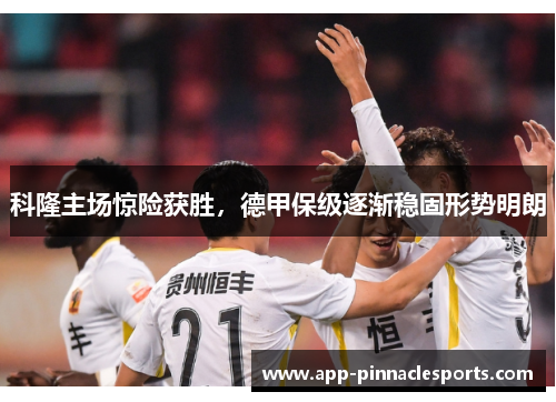 科隆主场惊险获胜，德甲保级逐渐稳固形势明朗