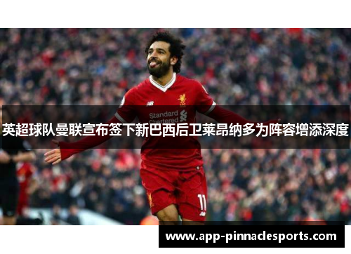 英超球队曼联宣布签下新巴西后卫莱昂纳多为阵容增添深度