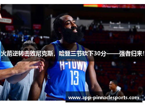 火箭逆转击败尼克斯，哈登三节砍下30分——强者归来！