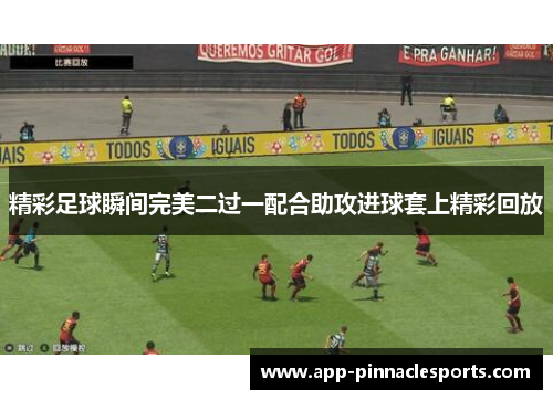 精彩足球瞬间完美二过一配合助攻进球套上精彩回放