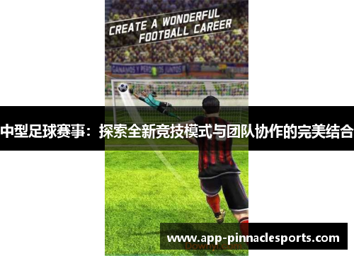 中型足球赛事：探索全新竞技模式与团队协作的完美结合
