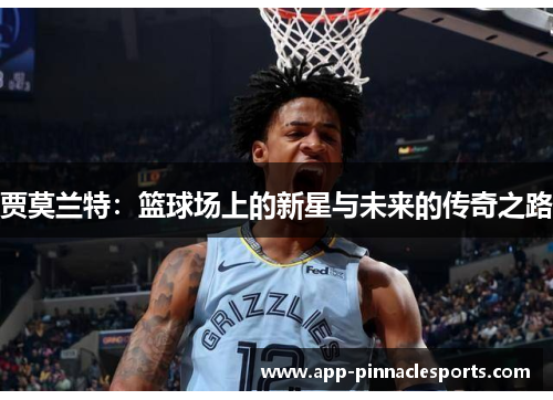 贾莫兰特：篮球场上的新星与未来的传奇之路